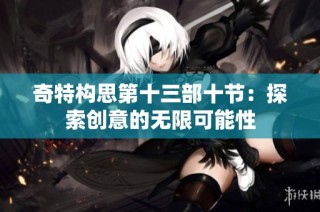 奇特构思第十三部十节：探索创意的无限可能性