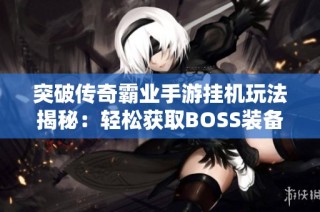 突破传奇霸业手游挂机玩法揭秘：轻松获取BOSS装备的最佳攻略分享