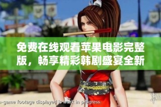 免费在线观看苹果电影完整版，畅享精彩韩剧盛宴全新体验