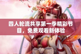 四人轮流共享第一季精彩节目，免费观看新体验