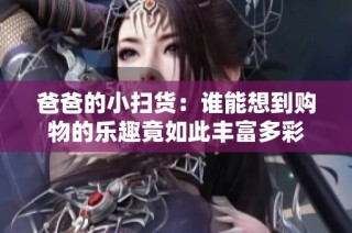 爸爸的小扫货：谁能想到购物的乐趣竟如此丰富多彩