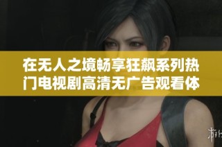 在无人之境畅享狂飙系列热门电视剧高清无广告观看体验