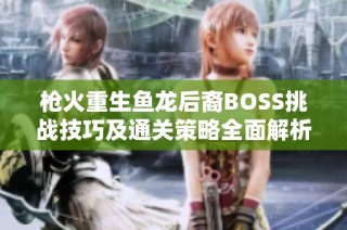 枪火重生鱼龙后裔BOSS挑战技巧及通关策略全面解析