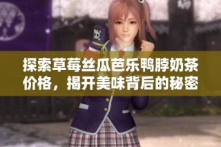 探索草莓丝瓜芭乐鸭脖奶茶价格，揭开美味背后的秘密