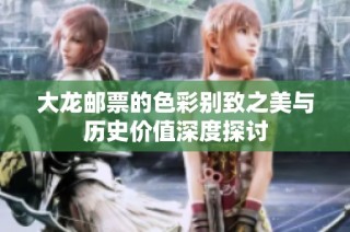 大龙邮票的色彩别致之美与历史价值深度探讨