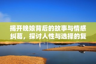 揭开晚娘背后的故事与情感纠葛，探讨人性与选择的复杂性