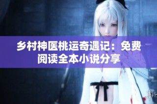 乡村神医桃运奇遇记：免费阅读全本小说分享