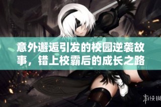 意外邂逅引发的校园逆袭故事，错上校霸后的成长之路