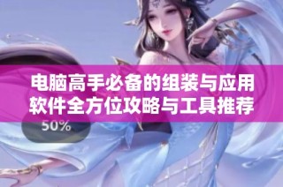 电脑高手必备的组装与应用软件全方位攻略与工具推荐