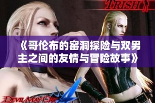 《哥伦布的窑洞探险与双男主之间的友情与冒险故事》