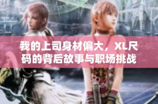 我的上司身材偏大，XL尺码的背后故事与职场挑战