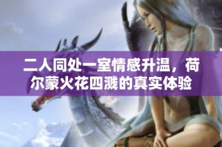 二人同处一室情感升温，荷尔蒙火花四溅的真实体验