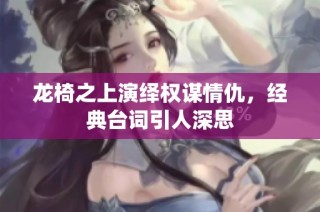 龙椅之上演绎权谋情仇，经典台词引人深思