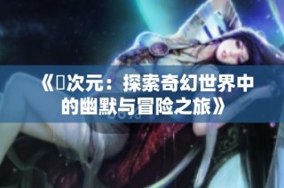 《囧次元：探索奇幻世界中的幽默与冒险之旅》