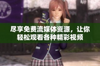 尽享免费流媒体资源，让你轻松观看各种精彩视频