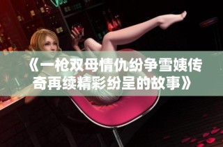 《一枪双母情仇纷争雪姨传奇再续精彩纷呈的故事》