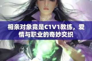 相亲对象竟是C1V1教练，爱情与职业的奇妙交织