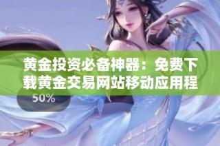黄金投资必备神器：免费下载黄金交易网站移动应用程序指南