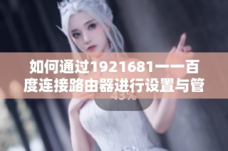 如何通过1921681一一百度连接路由器进行设置与管理