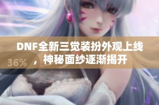 DNF全新三觉装扮外观上线，神秘面纱逐渐揭开