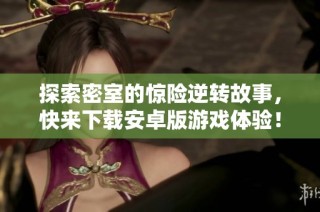 探索密室的惊险逆转故事，快来下载安卓版游戏体验！