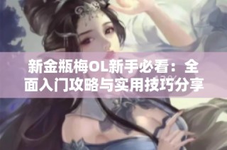 新金瓶梅OL新手必看：全面入门攻略与实用技巧分享