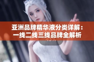 亚洲品牌精华液分类详解：一线二线三线品牌全解析
