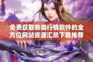 免费获取各类行情软件的全方位网站资源汇总下载推荐