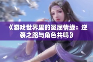 《游戏世界里的冤屈情缘：逆袭之路与角色共鸣》