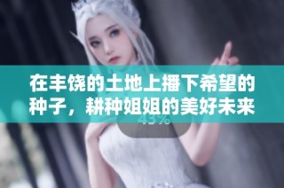 在丰饶的土地上播下希望的种子，耕种姐姐的美好未来
