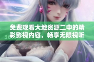 免费观看大地资源二中的精彩影视内容，畅享无限视听体验。
