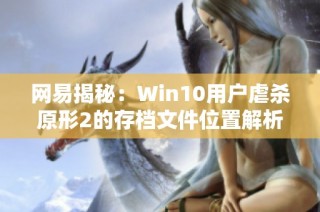 网易揭秘：Win10用户虐杀原形2的存档文件位置解析