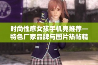 时尚性感女孩手机壳推荐—特色厂家品牌与图片热帖精选