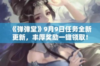 《弹弹堂》9月9日任务全新更新，丰厚奖励一键领取！