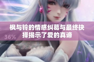 枫与铃的情感纠葛与最终抉择揭示了爱的真谛