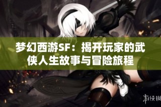 梦幻西游SF：揭开玩家的武侠人生故事与冒险旅程