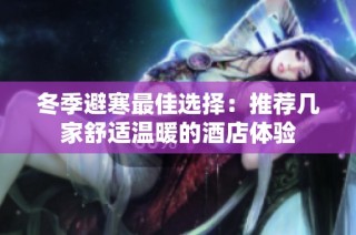 冬季避寒最佳选择：推荐几家舒适温暖的酒店体验