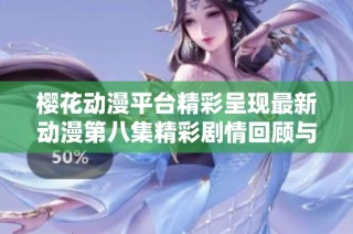樱花动漫平台精彩呈现最新动漫第八集精彩剧情回顾与讨论