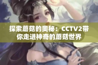 探索蘑菇的奥秘：CCTV2带你走进神奇的蘑菇世界