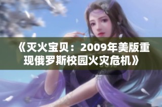 《灭火宝贝：2009年美版重现俄罗斯校园火灾危机》