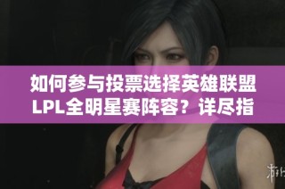 如何参与投票选择英雄联盟LPL全明星赛阵容？详尽指南与投票链接分享