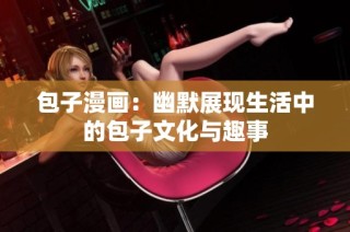 包子漫画：幽默展现生活中的包子文化与趣事