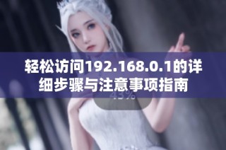 轻松访问192.168.0.1的详细步骤与注意事项指南