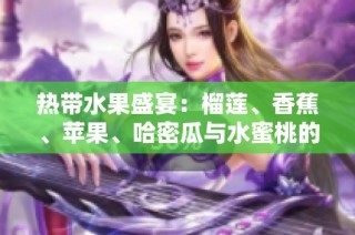 热带水果盛宴：榴莲、香蕉、苹果、哈密瓜与水蜜桃的美味相遇