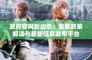 政府官网新动态：重要政策解读与最新信息发布平台