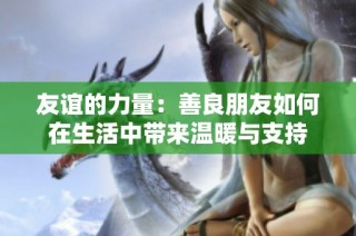 友谊的力量：善良朋友如何在生活中带来温暖与支持