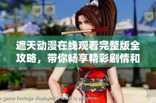 遮天动漫在线观看完整版全攻略，带你畅享精彩剧情和角色魅力
