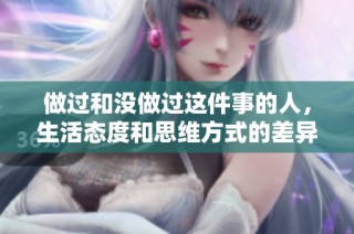 做过和没做过这件事的人，生活态度和思维方式的差异分析