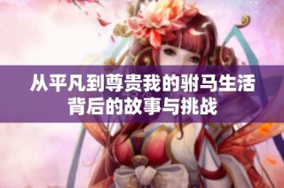 从平凡到尊贵我的驸马生活背后的故事与挑战