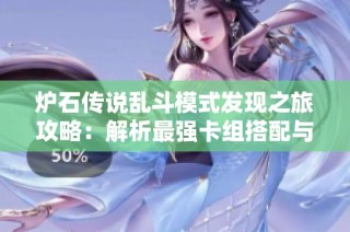 炉石传说乱斗模式发现之旅攻略：解析最强卡组搭配与策略技巧
